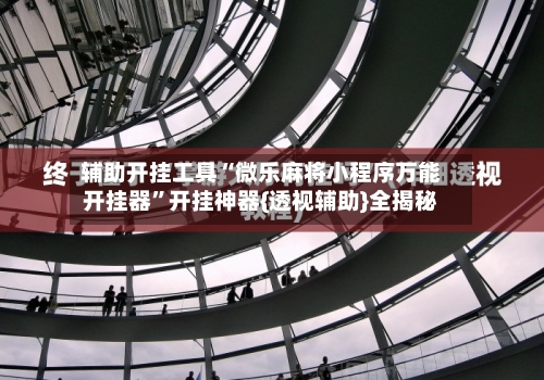 辅助开挂工具“微乐麻将小程序万能开挂器	”开挂神器{透视辅助}全揭秘-第1张图片