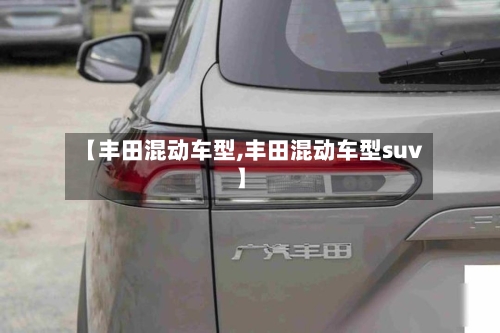 【丰田混动车型,丰田混动车型suv】-第2张图片