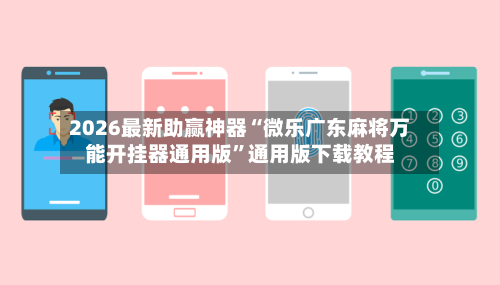 2026最新助赢神器“微乐广东麻将万能开挂器通用版	”通用版下载教程-第2张图片