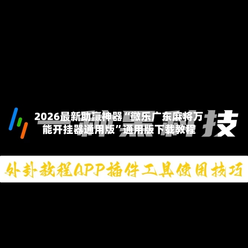 2026最新助赢神器“微乐广东麻将万能开挂器通用版”通用版下载教程-第3张图片