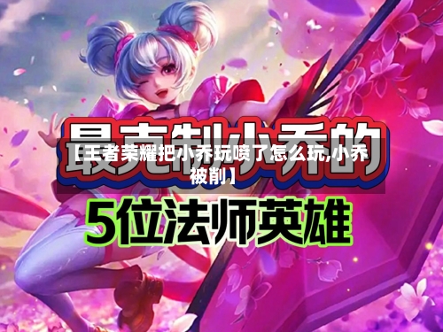 【王者荣耀把小乔玩喷了怎么玩,小乔被削】-第1张图片