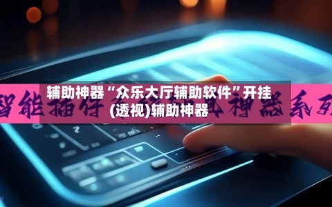 辅助神器“众乐大厅辅助软件	”开挂(透视)辅助神器-第2张图片