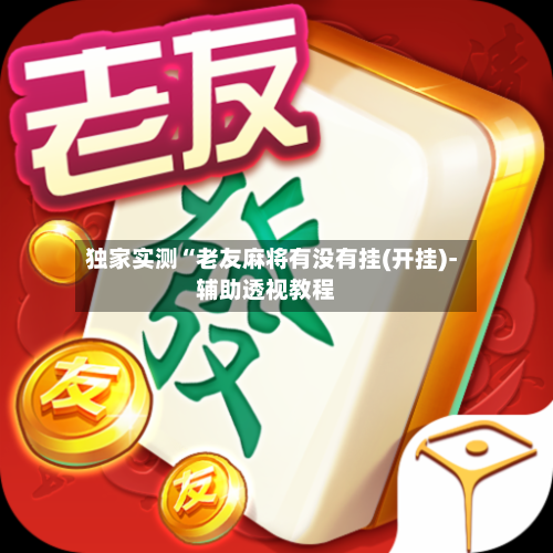 独家实测“老友麻将有没有挂(开挂)-辅助透视教程-第2张图片