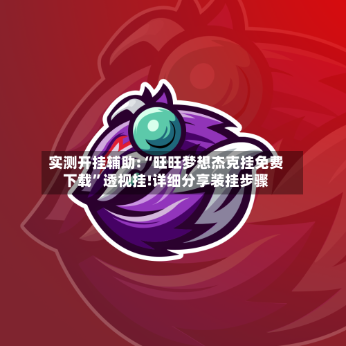 实测开挂辅助:“旺旺梦想杰克挂免费下载”透视挂!详细分享装挂步骤-第1张图片