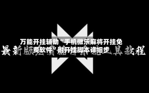 万能开挂辅助“手机微乐麻将开挂免费软件”附开挂脚本详细步-第1张图片
