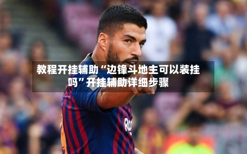 教程开挂辅助“边锋斗地主可以装挂吗	”开挂辅助详细步骤-第1张图片