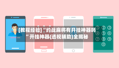 [教程经验]“约战麻将有开挂神器吗	”开挂神器{透视辅助}全揭秘-第2张图片