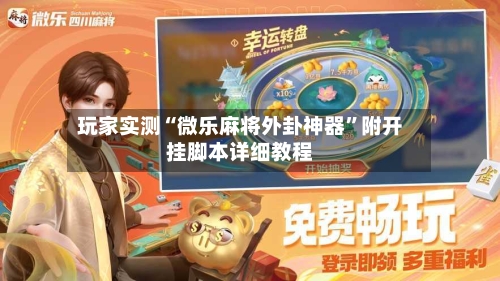 玩家实测“微乐麻将外卦神器”附开挂脚本详细教程-第2张图片