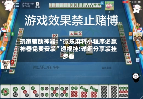 玩家辅助神器:“微乐麻将小程序必赢神器免费安装”透视挂!详细分享装挂步骤-第3张图片