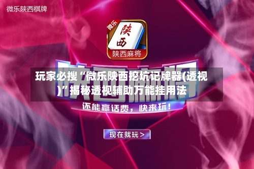 玩家必搜“微乐陕西挖坑记牌器(透视)”揭秘透视辅助万能挂用法-第3张图片