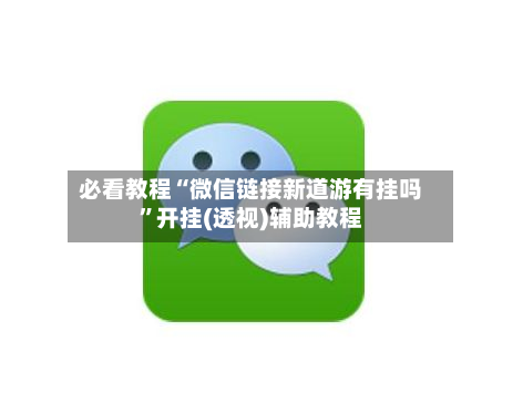必看教程“微信链接新道游有挂吗”开挂(透视)辅助教程-第2张图片