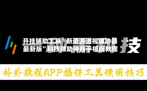 开挂辅助工具“新道游透视辅助器最新版”科技辅助神器手机版教程-第1张图片