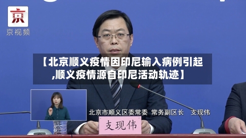 【北京顺义疫情因印尼输入病例引起,顺义疫情源自印尼活动轨迹】-第1张图片