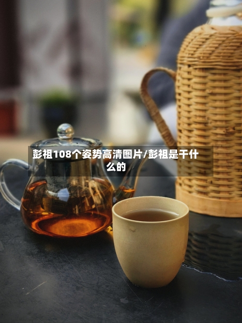 彭祖108个姿势高清图片/彭祖是干什么的-第1张图片