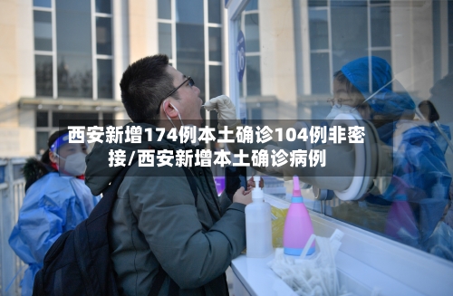 西安新增174例本土确诊104例非密接/西安新增本土确诊病例-第1张图片