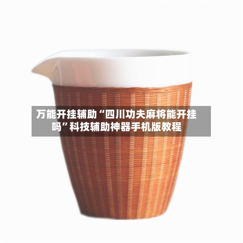 万能开挂辅助“四川功夫麻将能开挂吗	”科技辅助神器手机版教程-第1张图片