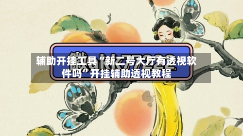 辅助开挂工具“新二号大厅有透视软件吗”开挂辅助透视教程-第2张图片