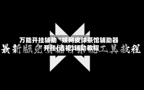 万能开挂辅助“娱网皮球茶馆辅助器”开挂(透视)辅助教程-第3张图片