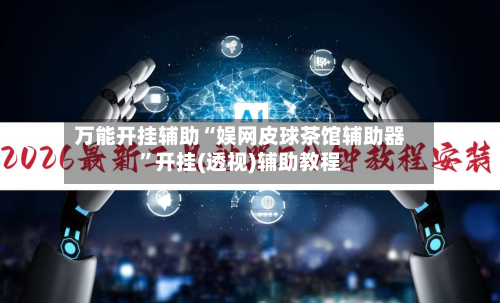 万能开挂辅助“娱网皮球茶馆辅助器”开挂(透视)辅助教程-第2张图片