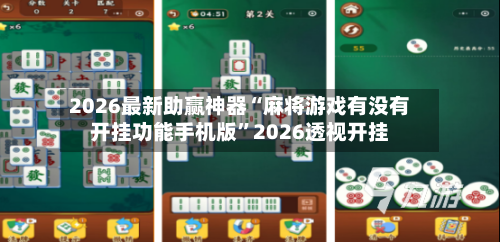 2026最新助赢神器“麻将游戏有没有开挂功能手机版”2026透视开挂-第3张图片
