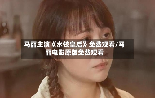 马丽主演《水饺皇后》免费观看/马丽电影原版免费观看-第3张图片