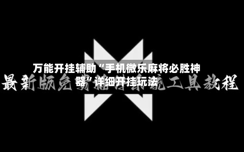 万能开挂辅助“手机微乐麻将必胜神器”详细开挂玩法-第1张图片