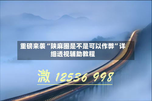 重磅来袭“陕麻圈是不是可以作弊	”详细透视辅助教程-第1张图片