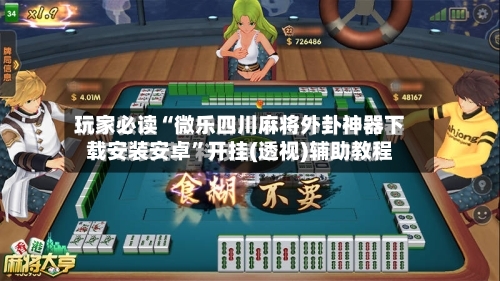 玩家必读“微乐四川麻将外卦神器下载安装安卓”开挂(透视)辅助教程-第1张图片