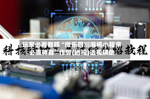 玩家必看教程“微乐四川麻将小程序必赢神器	”作弊(透视)透视辅助-第1张图片