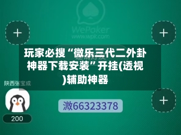 玩家必搜“微乐三代二外卦神器下载安装”开挂(透视)辅助神器-第1张图片