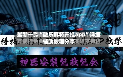 最新一款“微乐麻将开挂app”详细辅助教程分享-第3张图片