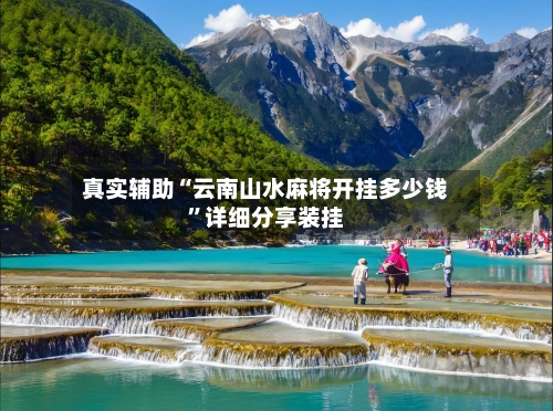 真实辅助“云南山水麻将开挂多少钱	”详细分享装挂-第1张图片