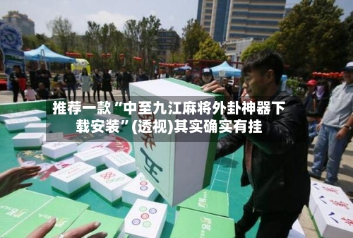 推荐一款“中至九江麻将外卦神器下载安装	”(透视)其实确实有挂-第1张图片