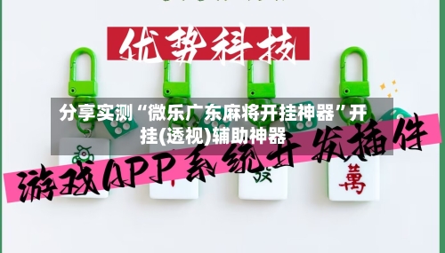 分享实测“微乐广东麻将开挂神器”开挂(透视)辅助神器-第1张图片