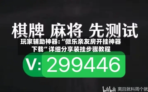 玩家辅助神器:“微乐亲友房开挂神器下载”详细分享装挂步骤教程-第1张图片