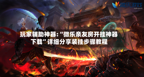 玩家辅助神器:“微乐亲友房开挂神器下载	”详细分享装挂步骤教程-第2张图片