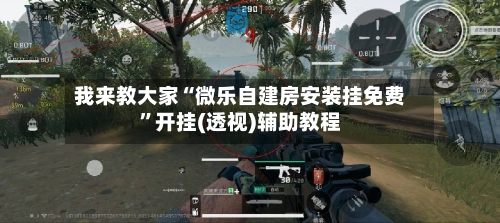 我来教大家“微乐自建房安装挂免费”开挂(透视)辅助教程-第1张图片