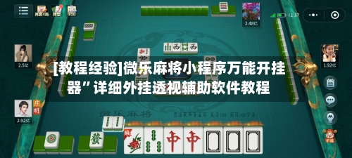 [教程经验]微乐麻将小程序万能开挂器	”详细外挂透视辅助软件教程-第1张图片