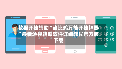 教程开挂辅助“当比鸡万能开挂神器”最新透视辅助软件详细教程官方版下载-第3张图片