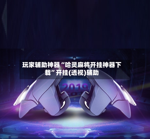 玩家辅助神器“哈灵麻将开挂神器下载”开挂(透视)辅助-第1张图片