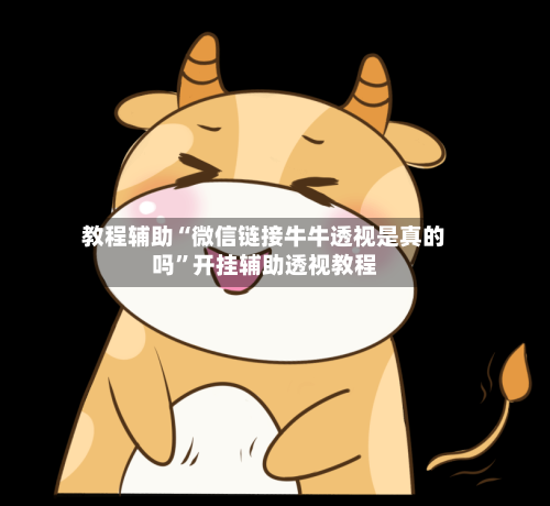 教程辅助“微信链接牛牛透视是真的吗”开挂辅助透视教程-第1张图片