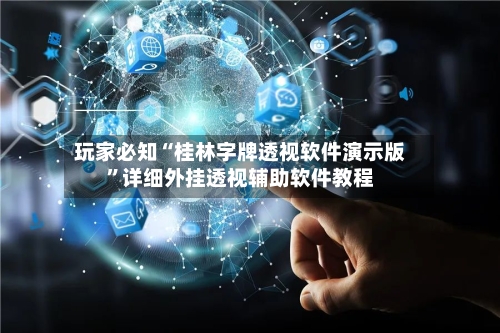 玩家必知“桂林字牌透视软件演示版	”详细外挂透视辅助软件教程-第1张图片