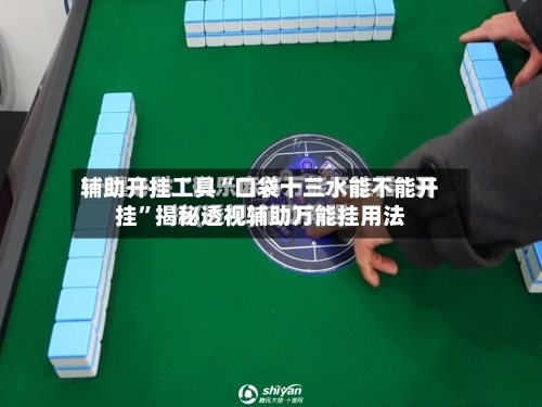 辅助开挂工具“口袋十三水能不能开挂	”揭秘透视辅助万能挂用法-第1张图片