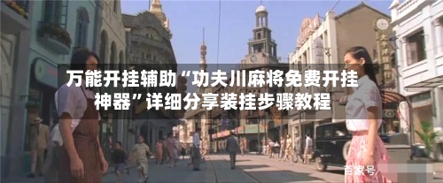 万能开挂辅助“功夫川麻将免费开挂神器”详细分享装挂步骤教程-第3张图片