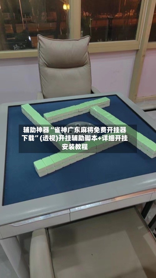 辅助神器“雀神广东麻将免费开挂器下载	”(透视)开挂辅助脚本+详细开挂安装教程-第2张图片