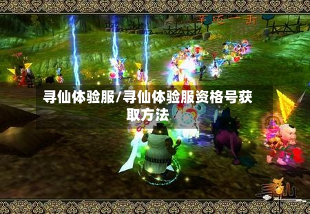 寻仙体验服/寻仙体验服资格号获取方法-第2张图片