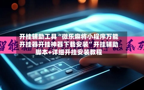 开挂辅助工具“微乐麻将小程序万能开挂器开挂神器下载安装	”开挂辅助脚本+详细开挂安装教程-第1张图片