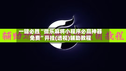 一键必胜“微乐麻将小程序必赢神器免费	”开挂(透视)辅助教程-第1张图片