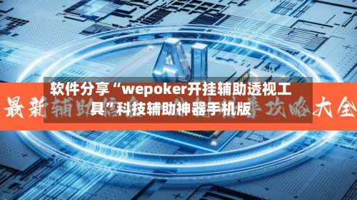 软件分享“wepoker开挂辅助透视工具”科技辅助神器手机版-第1张图片