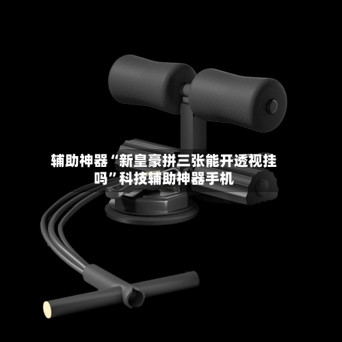 辅助神器“新皇豪拼三张能开透视挂吗”科技辅助神器手机-第3张图片